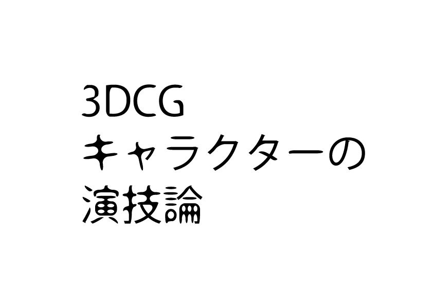 【コラム】3DCGキャラクターの演技論