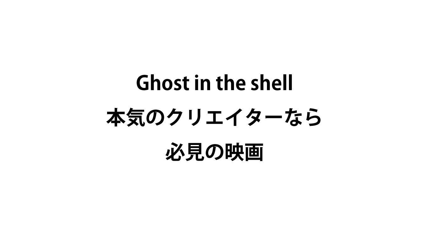 「Ghost in the shell」本気のクリエイターなら必見の映画