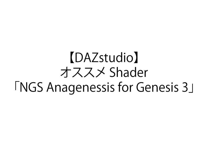 【DAZstudio】オススメ Shader「NGS Anagenessis for Genesis 3」