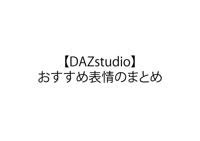 【DAZstudio】おすすめ表情のまとめ